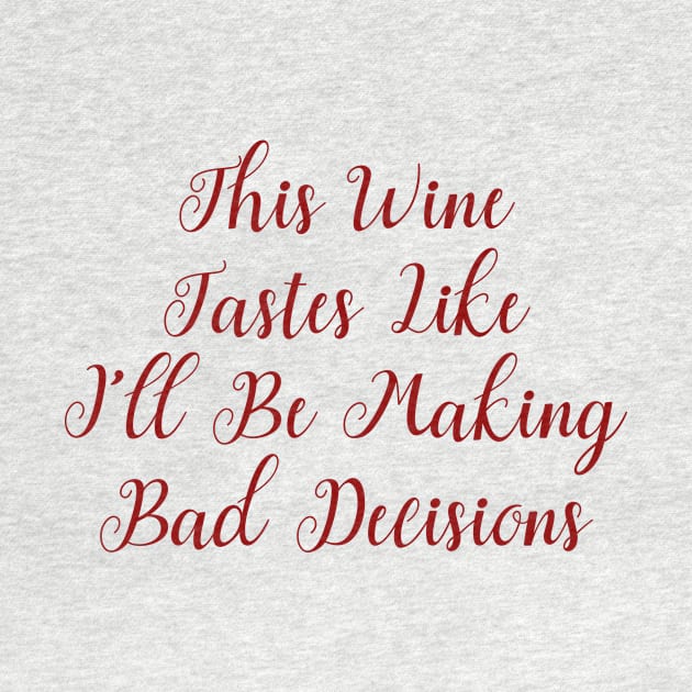 This Wine Tastes Like I'll be Making Bad Decisions by LucyMacDesigns